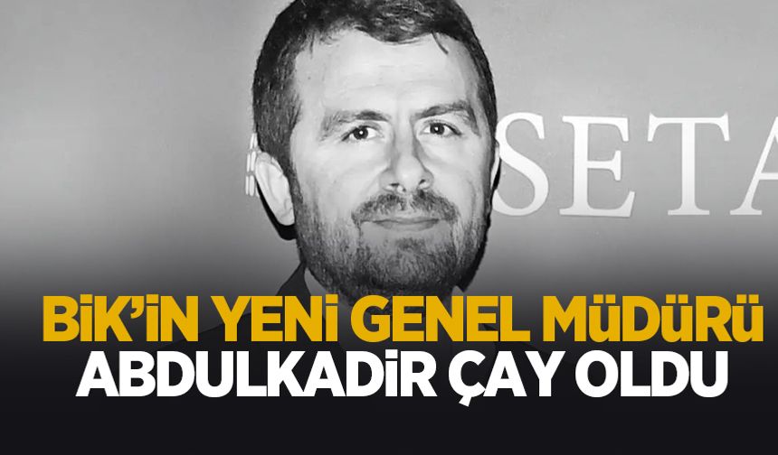 BİK Genel Müdürlüğü'ne Abdulkadir Çay atandı
