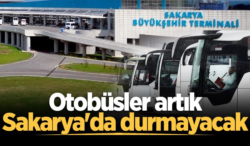 Şehirlerarası otobüs seferlerinde yeni dönem! Otobüsler artık Sakarya'da durmayacak