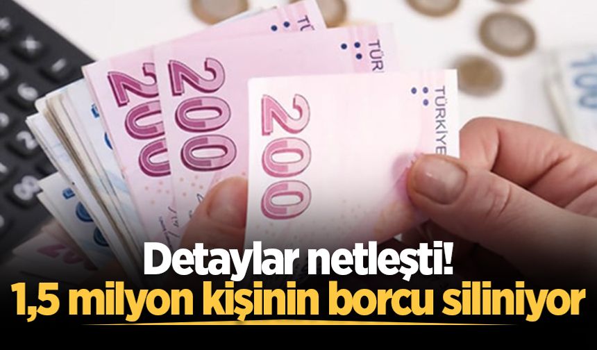 Detaylar netleşti! 1,5 milyon kişinin borcu siliniyor