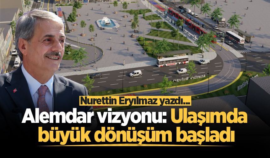 Alemdar vizyonu: Ulaşımda büyük dönüşüm başladı