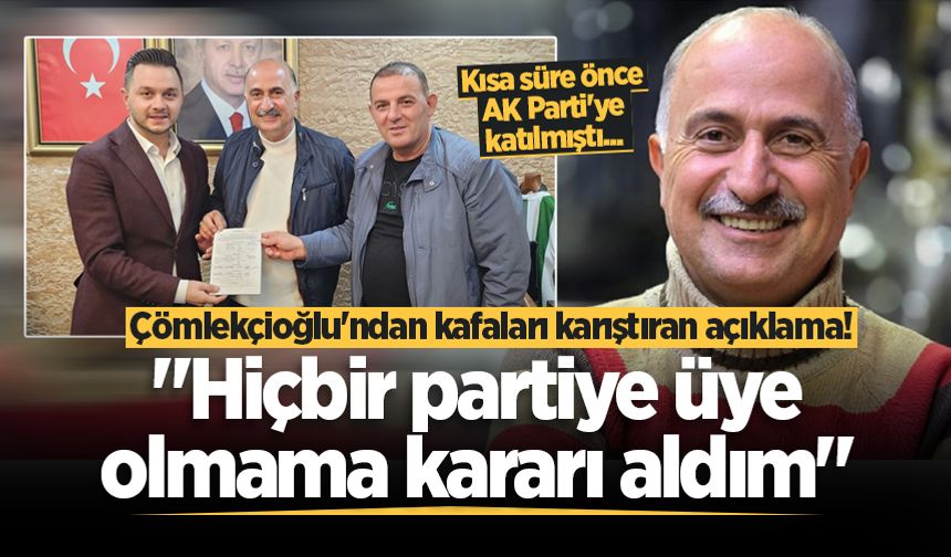 Çömlekçioğlu'ndan kafaları karıştıran açıklama! "Hiçbir partiye üye olmama kararı aldım"