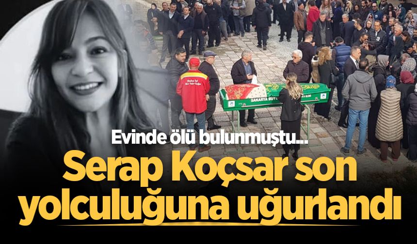 Evinde ölü bulunmuştu... Serap Koçsar, son yolculuğuna uğurlandı