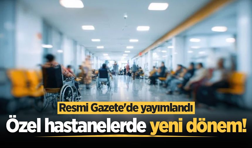 Özel hastanelerde yeni dönem! Resmi Gazete'de yayımlandı
