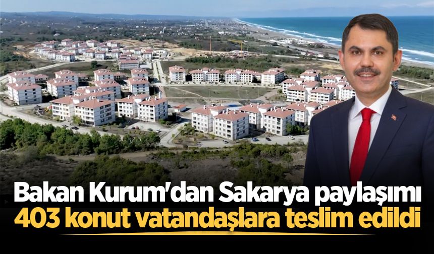 Bakan Kurum'dan Sakarya paylaşımı: 403 konut vatandaşlara teslim edildi