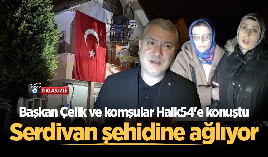Serdivan şehidine ağlıyor: Başkan Çelik ve komşular Halk54'e konuştu