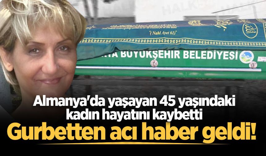 Gurbetten acı haber geldi! Almanya'da yaşayan 45 yaşındaki kadın hayatını kaybetti