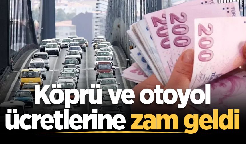 Köprü ve otoyol ücretlerine zam geldi