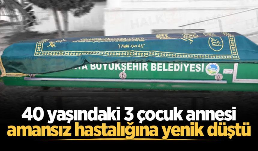 3 çocuk annesi 40 yaşında kansere yenildi