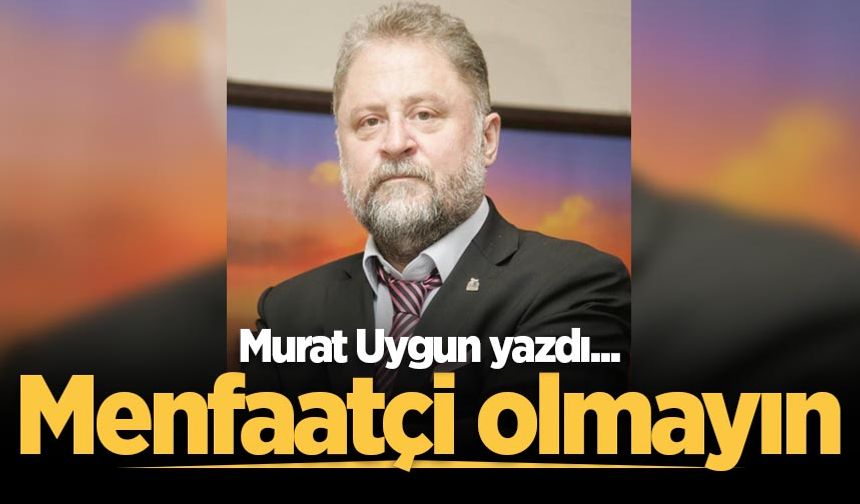 Menfaatçi olmayın