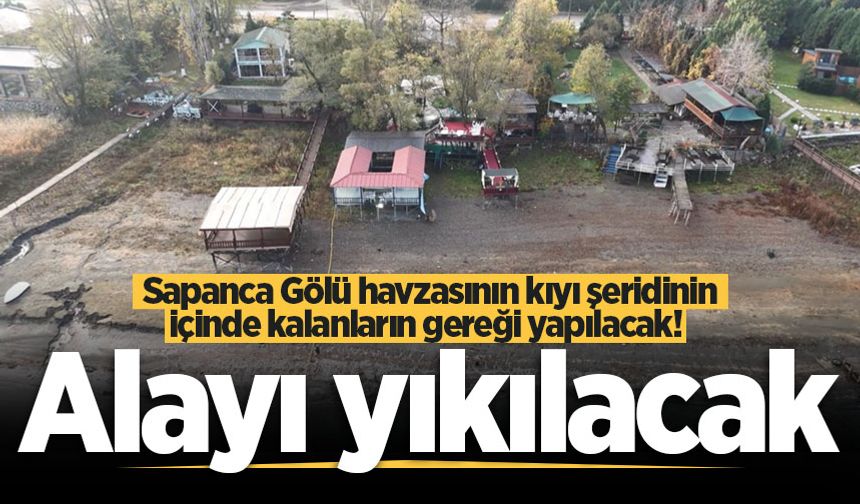Sapanca Gölü havzasının kıyı şeridinin içinde kalanların gereği yapılacak! Alayı yıkılacak