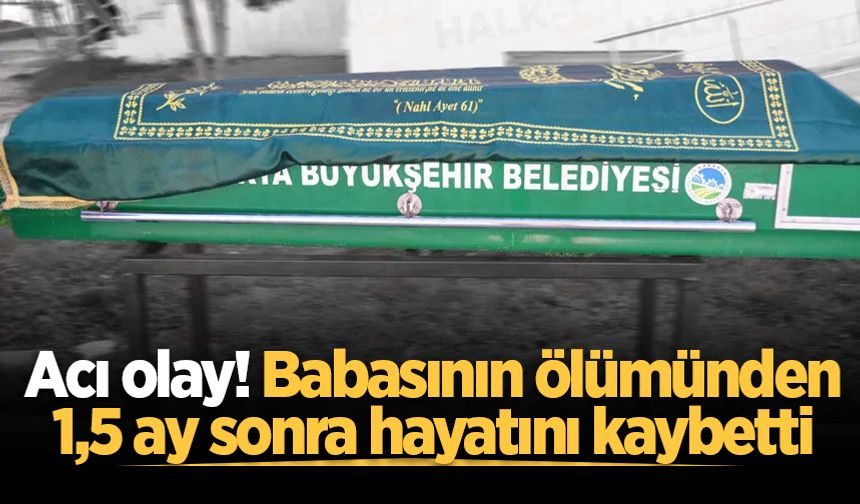 Acı olay! Babasının ölümünden 1,5 ay sonra hayatını kaybetti