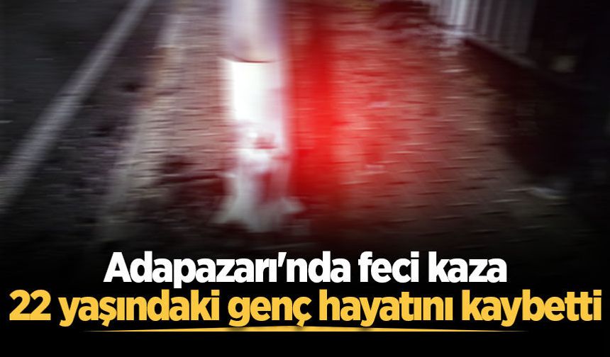Adapazarı'nda feci kaza: 22 yaşındaki genç hayatını kaybetti