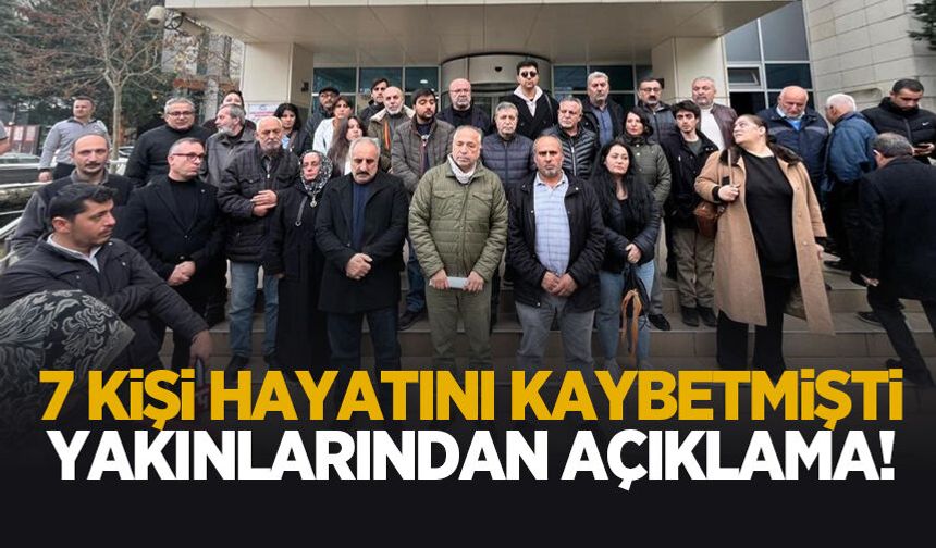 7 kişi hayatını kaybetmişti, yakınları açıklama yaptı