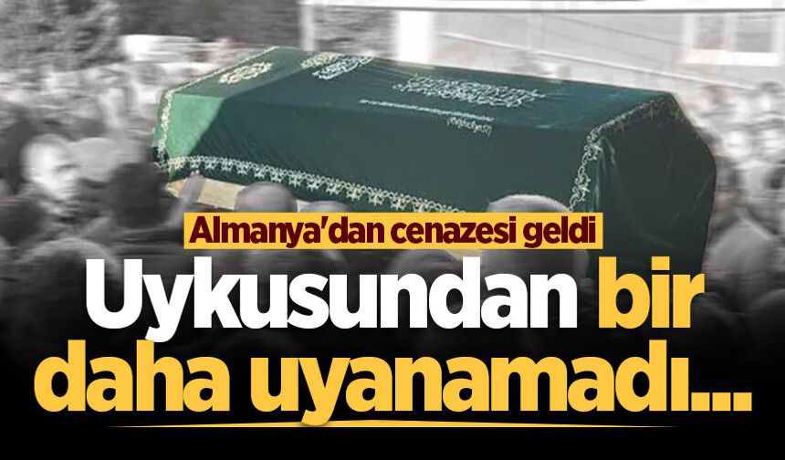 Uykusundan bir daha uyanamadı... Almanya'dan cenazesi geldi