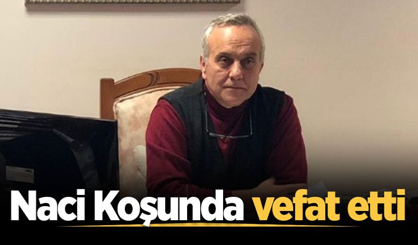 Naci Koşunda vefat etti
