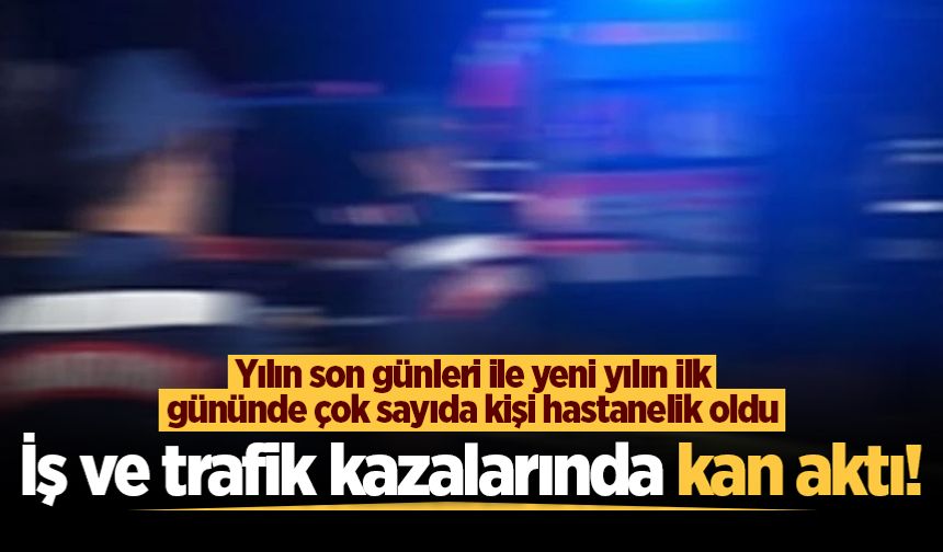 Şehirde son 3 günde meydana gelen iş ve trafik kazalarında çok kan aktı