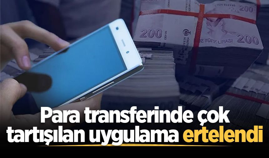 200 bin TL ve üzeri para transferlerine açıklama zorunluluğu getiriliyordu! Uygulama ertelendi