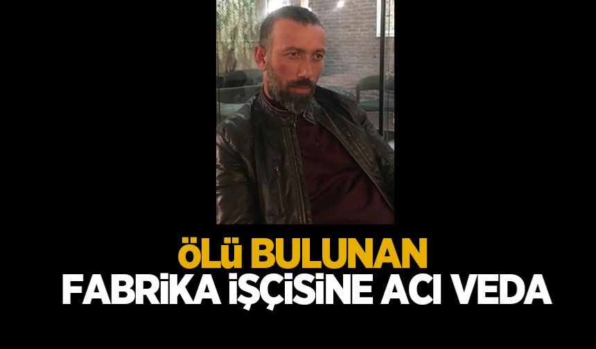 Fabrikada ölü bulunmuştu, toprağa verildi