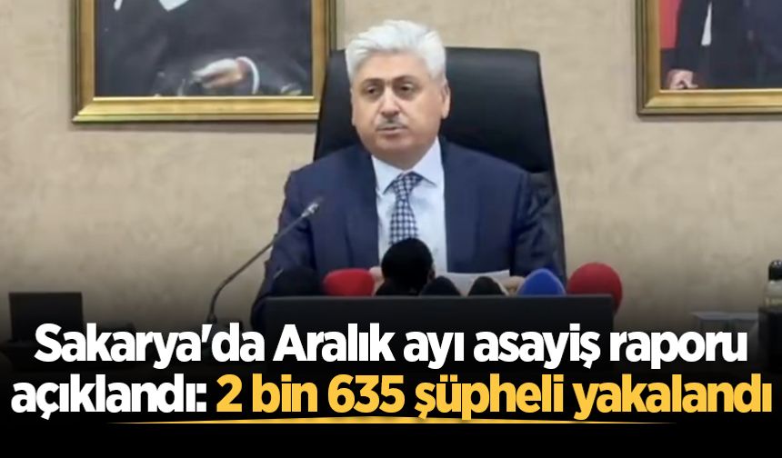 Sakarya'da Aralık ayı asayiş raporu açıklandı: 2 bin 635 şüpheli yakalandı