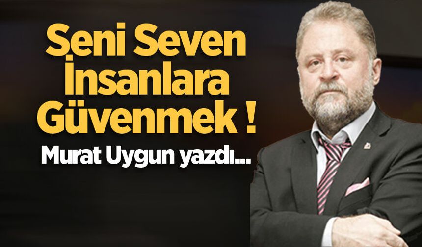 Seni Seven İnsanlara Güvenmek!