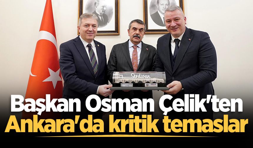 Başkan Osman Çelik'ten Ankara'da kritik temaslar