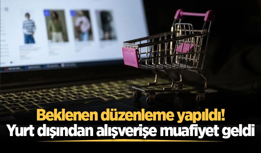 Beklenen düzenleme yapıldı! Yurt dışından alışverişe muafiyet geldi