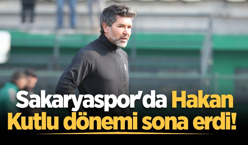 Sakaryaspor'da Hakan Kutlu dönemi sona erdi!