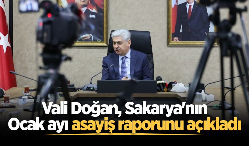 Vali Doğan, Sakarya'nın Ocak ayı asayiş raporunu açıkladı