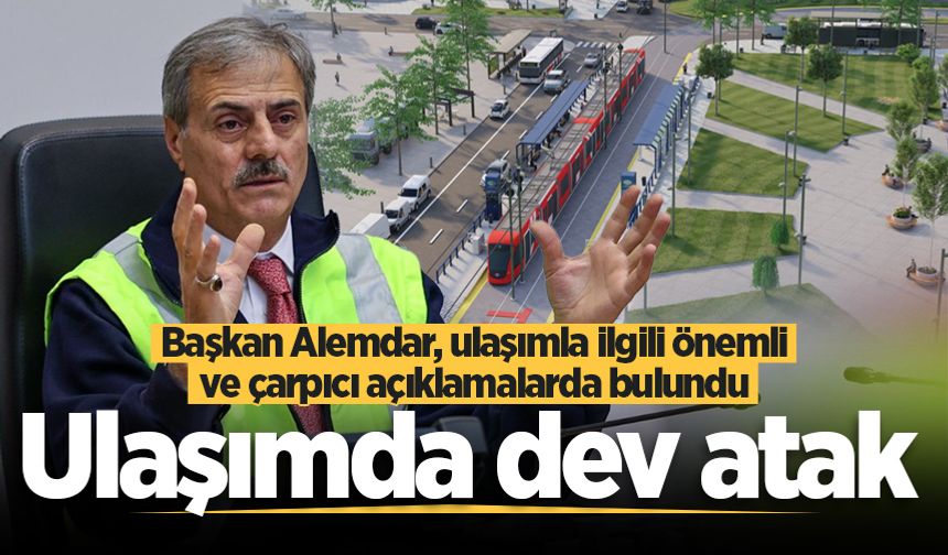 Başkan Alemdar, ulaşımla ilgili önemli ve çarpıcı açıklamalarda bulundu: Ulaşımda dev atak