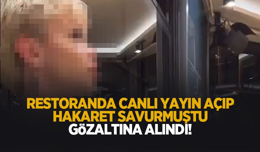 Restoranda canlı yayın açıp hakaret savurmuştu; Gözaltına alındı