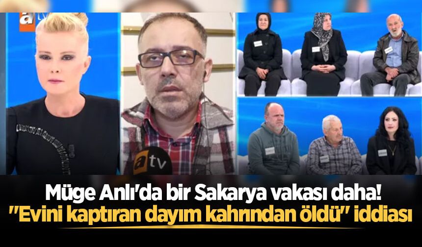 Müge Anlı'da bir Sakarya vakası daha! "Evini kaptıran dayım kahrından öldü" iddiası