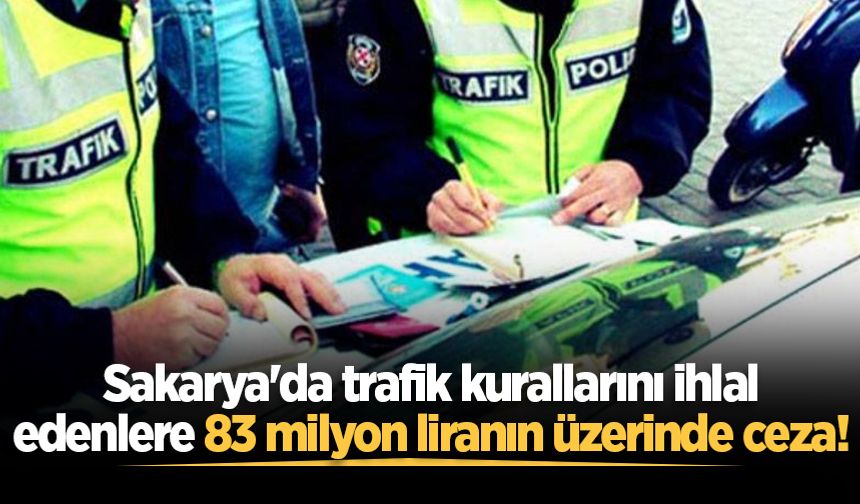 Sakarya'da trafik kurallarını ihlal edenlere 83 milyon liranın üzerinde ceza!