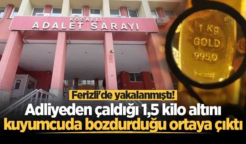 Ferizli'de yakalanmıştı! Adliyeden çaldığı 1,5 kilo altını kuyumcuda bozdurduğu ortaya çıktı
