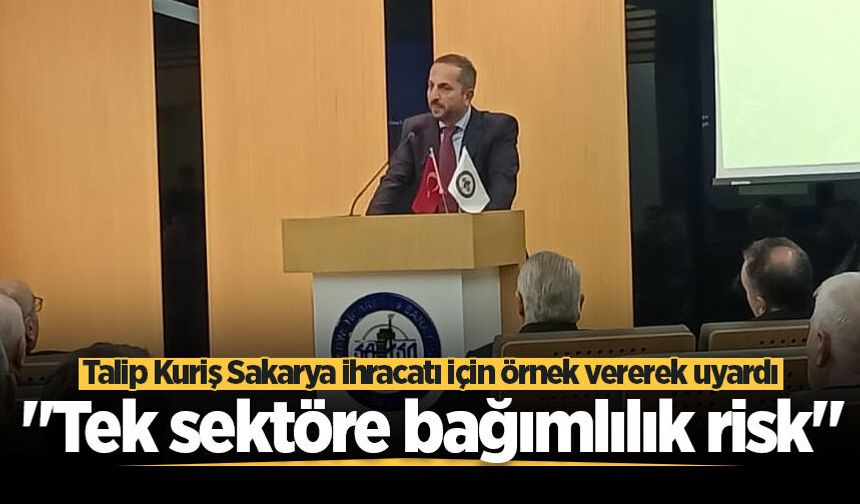 Talip Kuriş Sakarya ihracatı için örnek vererek uyardı: "Tek sektöre bağımlılık risk"
