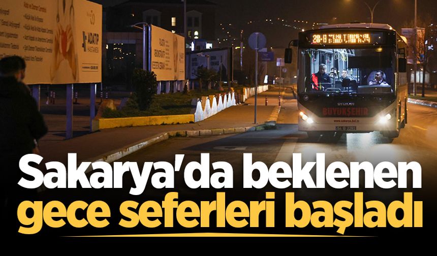 Sakarya'da beklenen gece seferleri başladı: 22 farklı lokasyona sabaha kadar aralıksız yolcu taşınıyor