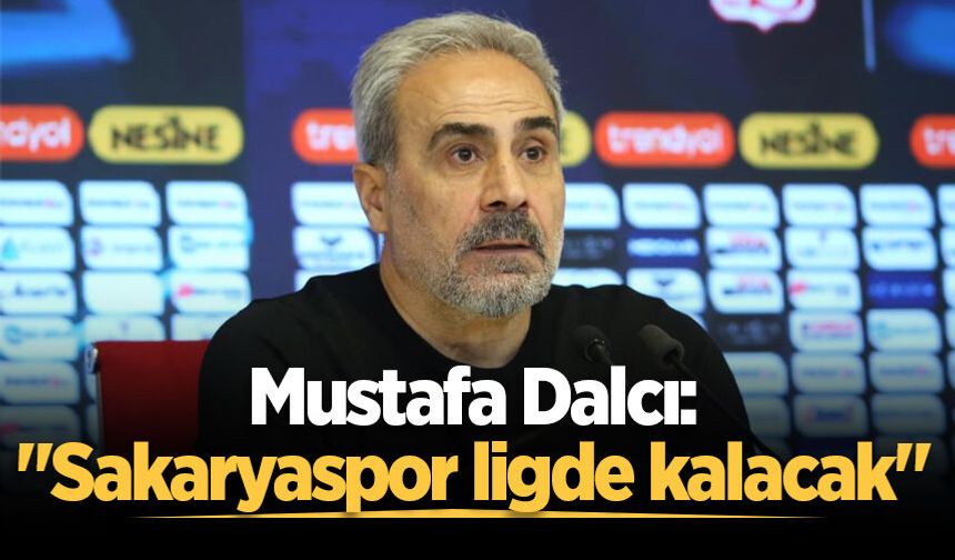 Mustafa Dalcı: "Sakaryaspor ligde kalacak"