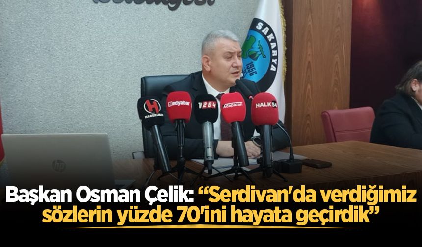 Başkan Osman Çelik: “Serdivan'da verdiğimiz sözlerin yüzde 70'ini hayata geçirdik”