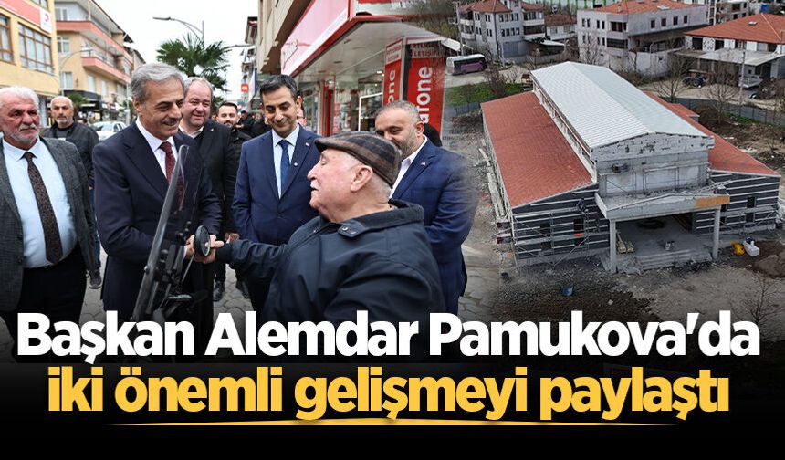 Başkan Alemdar Pamukova'da iki önemli gelişmeyi paylaştı