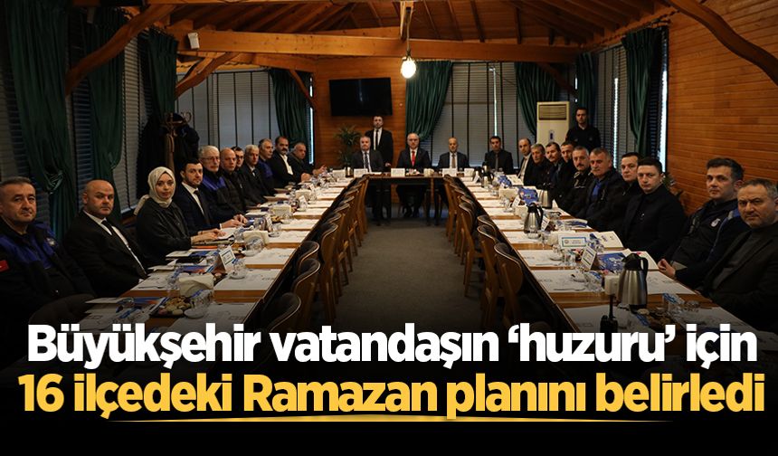 Büyükşehir vatandaşın ‘huzuru’ için 16 ilçedeki Ramazan planını belirledi