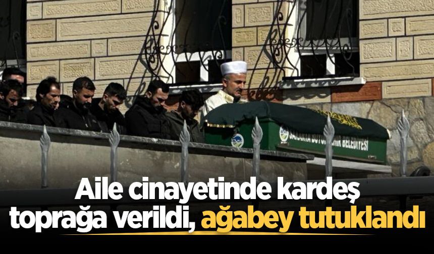Aile cinayetinde kardeş toprağa verildi, abi tutuklandı