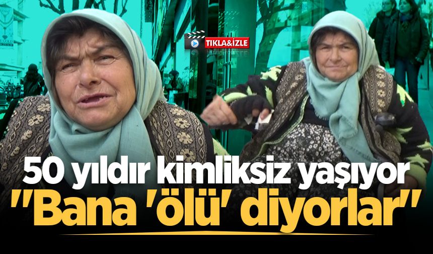 50 yıldır kimliksiz yaşıyor: "Bana 'ölü' diyorlar"