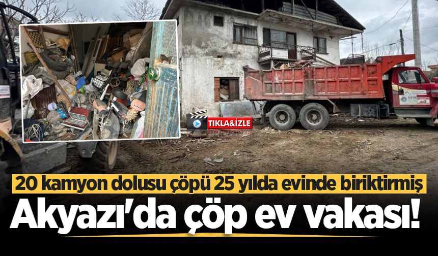 Akyazı'da çöp ev vakası! 20 kamyon dolusu çöpü 25 yılda evinde biriktirmiş