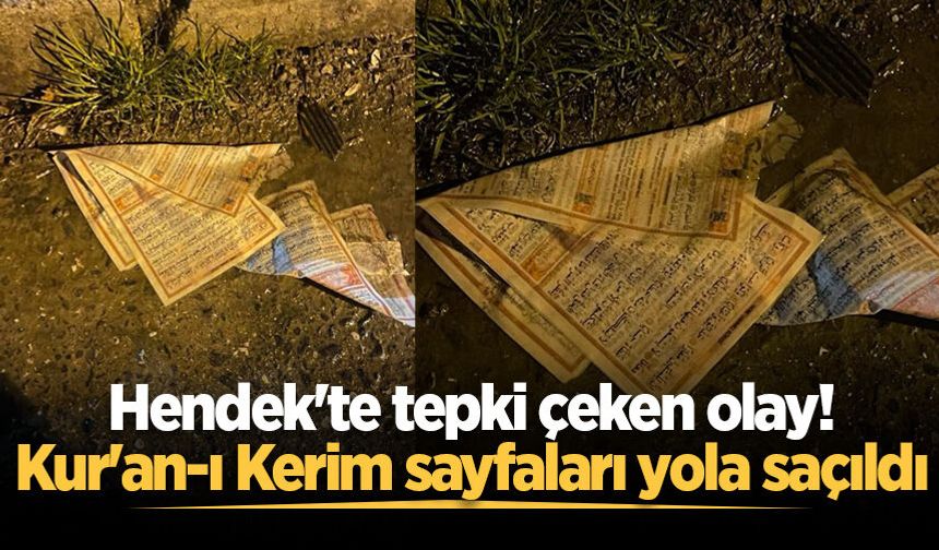 Hendek'te tepki çeken olay! Kur'an-ı Kerim sayfaları yola saçıldı