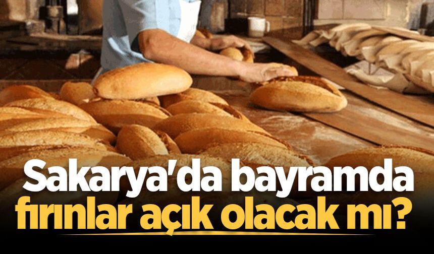 Sakarya'da bayramda fırınlar açık olacak mı?