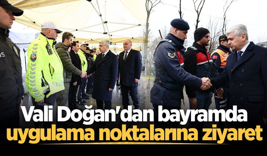 Vali Doğan'dan bayramda uygulama noktalarına ziyaret