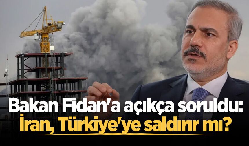 Bakan Fidan'a açıkça soruldu: İran, Türkiye'ye saldırır mı?