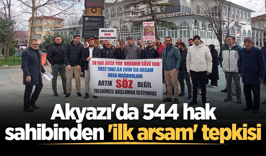 Akyazı'da 544 hak sahibinden 'ilk arsam' tepkisi