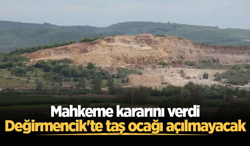 Mahkeme kararını verdi: Değirmencik'te taş ocağı açılmayacak