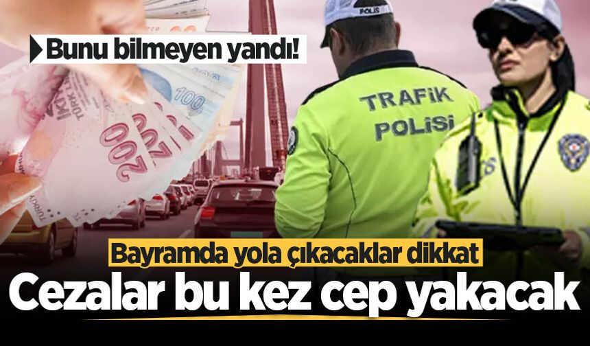 Bunu bilmeyen yandı! Bayramda yola çıkacaklar dikkat: Cezalar bu kez cep yakacak
