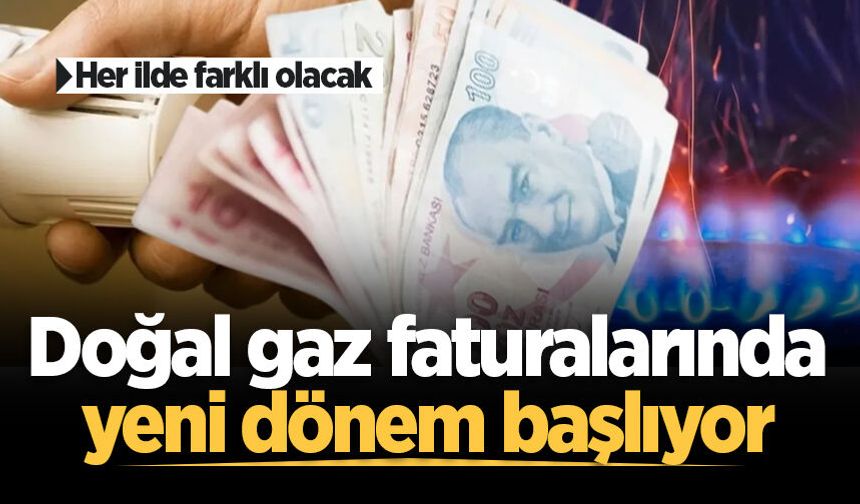 Doğal gaz faturalarında yeni dönem başlıyor: Her ilde farklı olacak